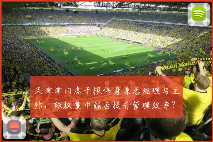 天津津门虎于根伟身兼总经理与主帅,职权集中能否提升管理效率?
