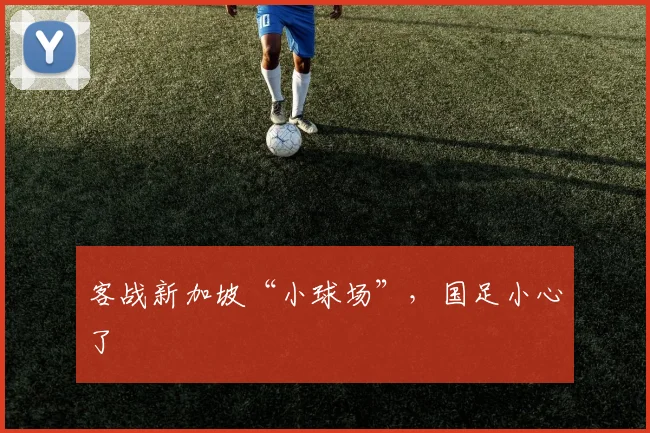 客战新加坡“小球场”，国足小心了